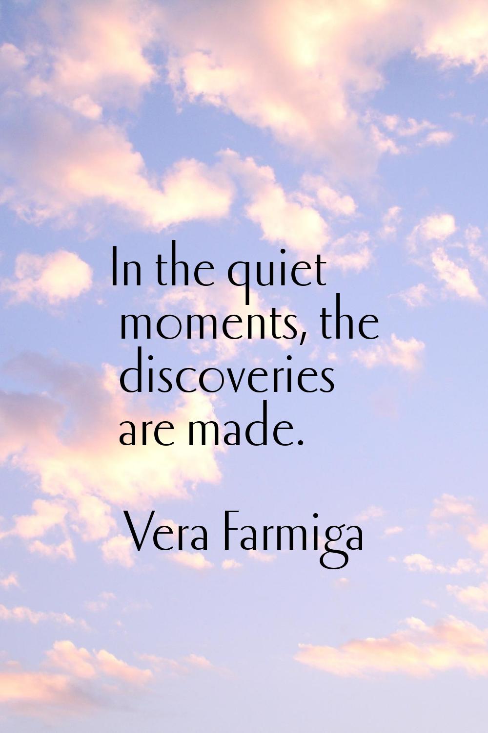 In the quiet moments, the discoveries are made.