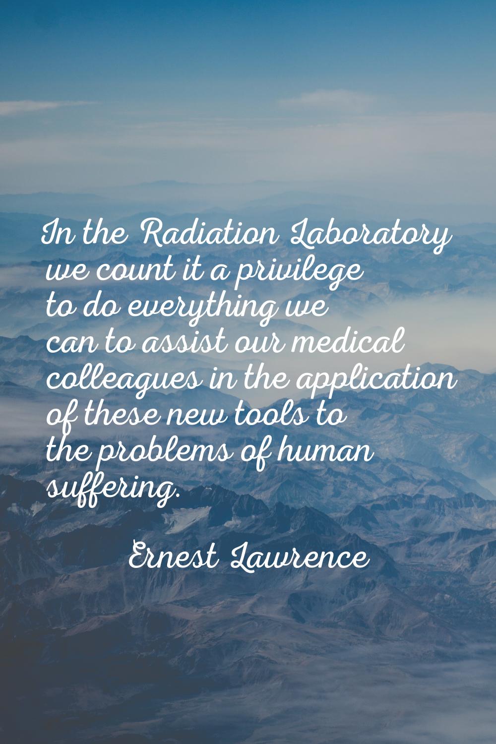 In the Radiation Laboratory we count it a privilege to do everything we can to assist our medical c