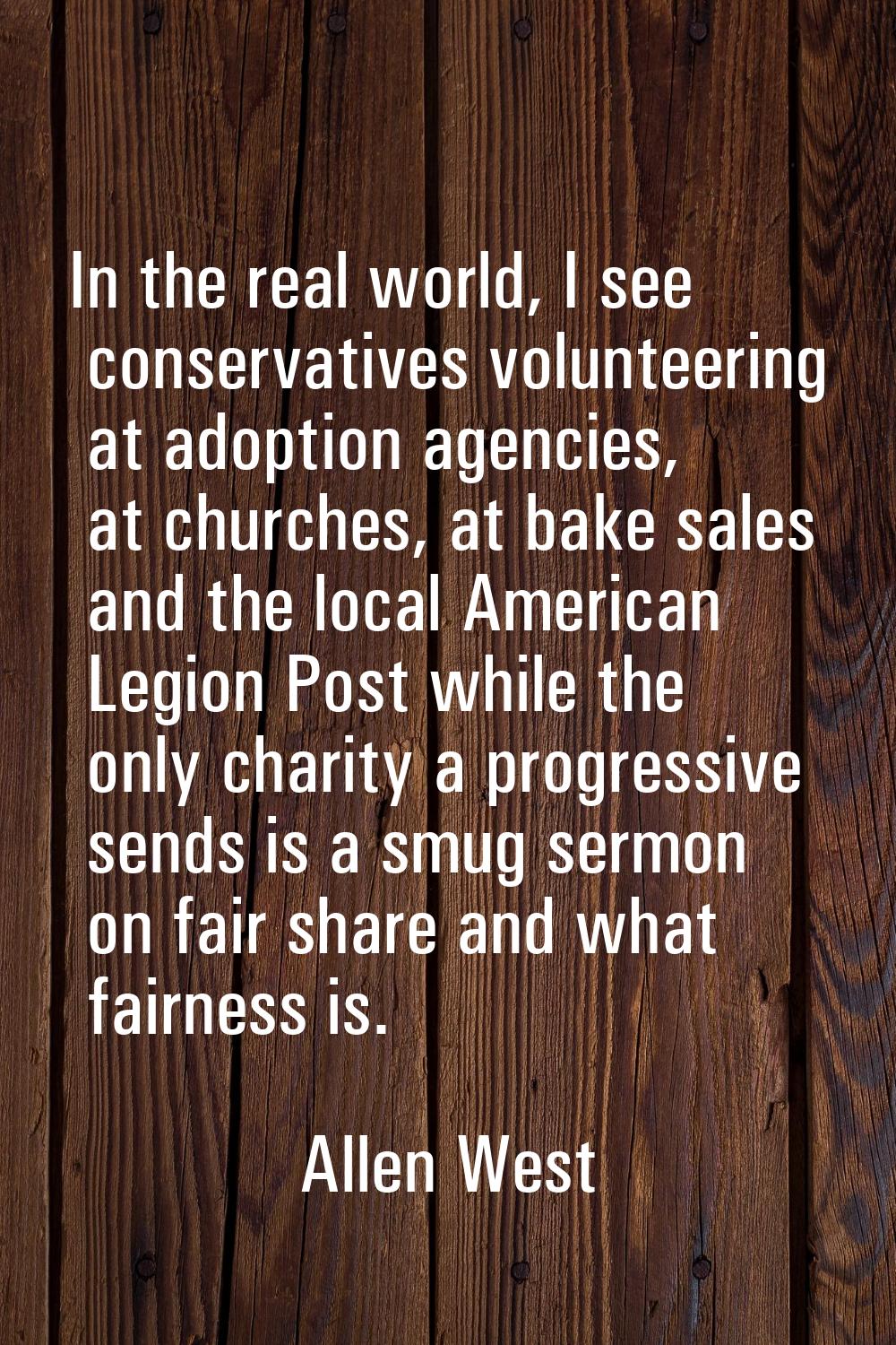 In the real world, I see conservatives volunteering at adoption agencies, at churches, at bake sale