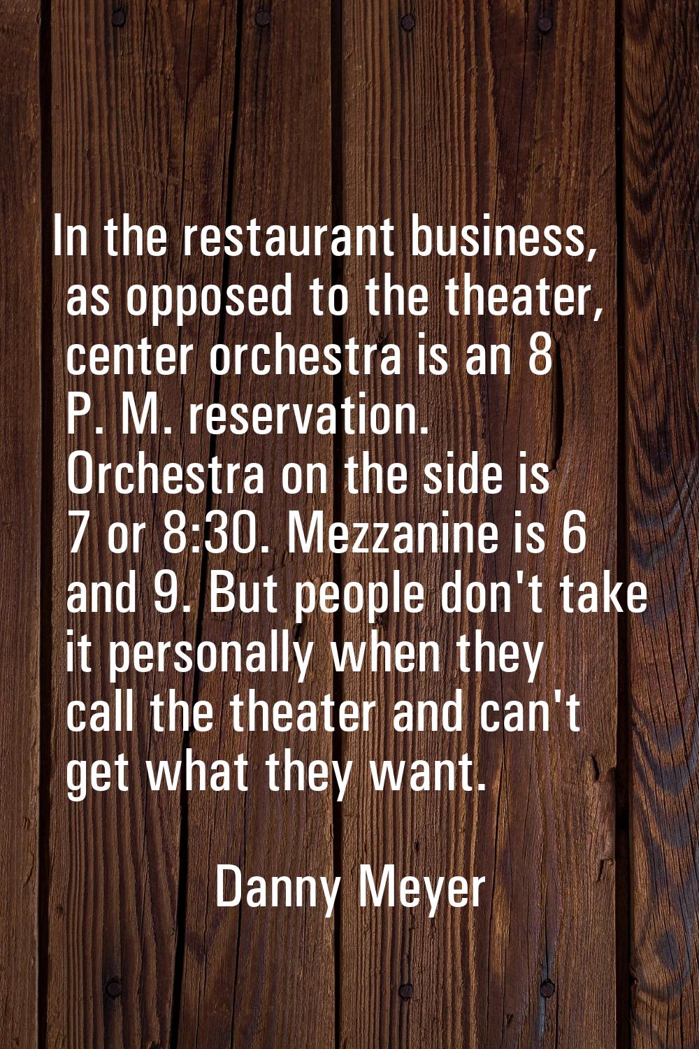 In the restaurant business, as opposed to the theater, center orchestra is an 8 P. M. reservation. 