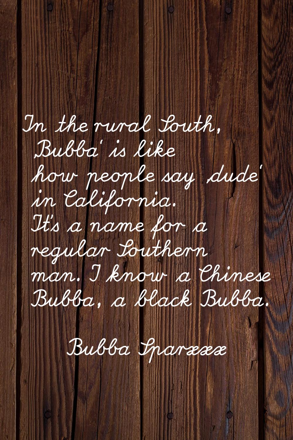 In the rural South, 'Bubba' is like how people say 'dude' in California. It's a name for a regular 