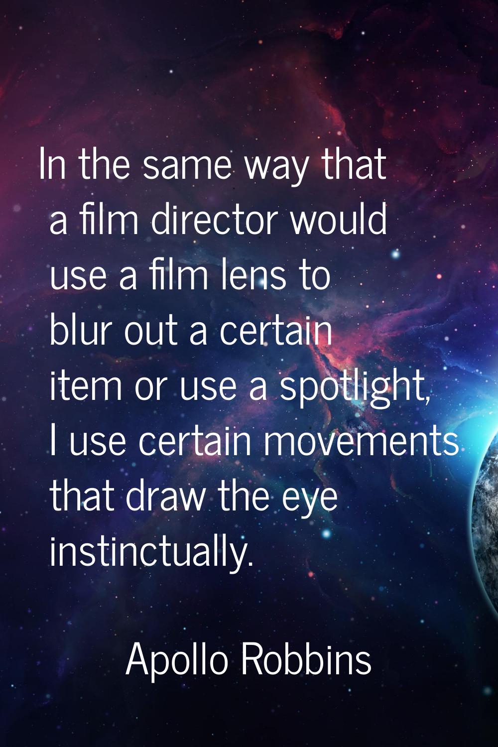 In the same way that a film director would use a film lens to blur out a certain item or use a spot