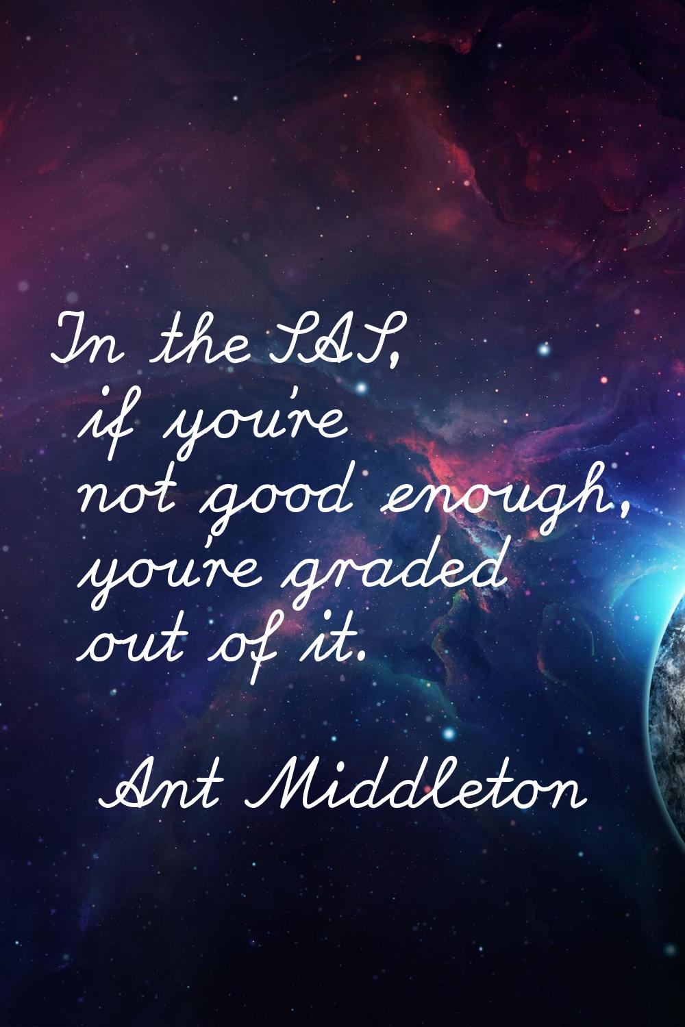 In the SAS, if you're not good enough, you're graded out of it.