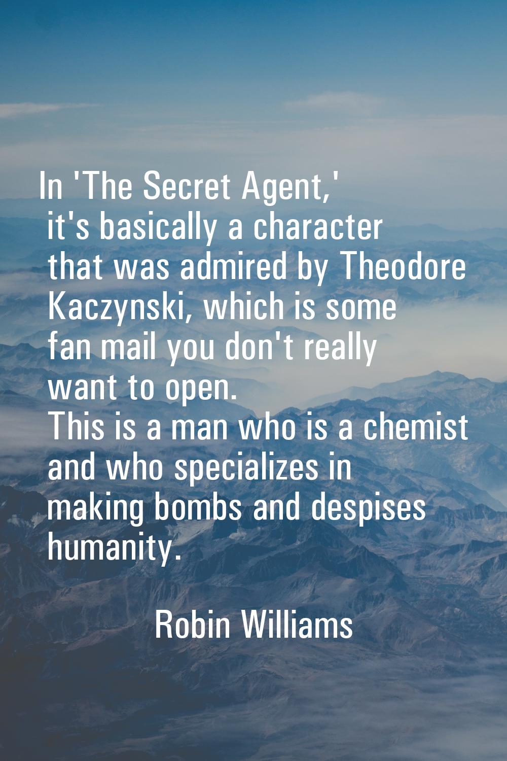 In 'The Secret Agent,' it's basically a character that was admired by Theodore Kaczynski, which is 