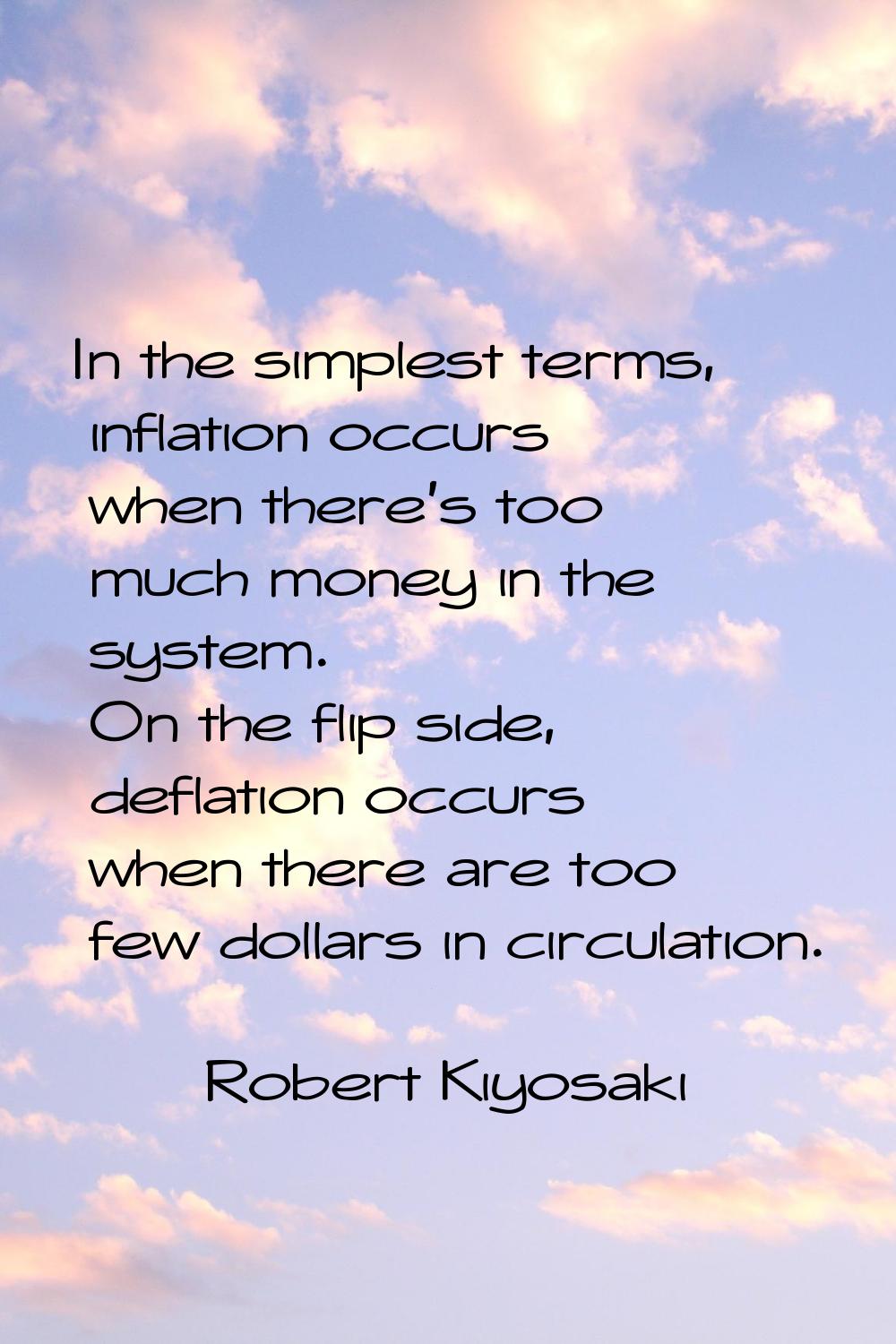 In the simplest terms, inflation occurs when there's too much money in the system. On the flip side