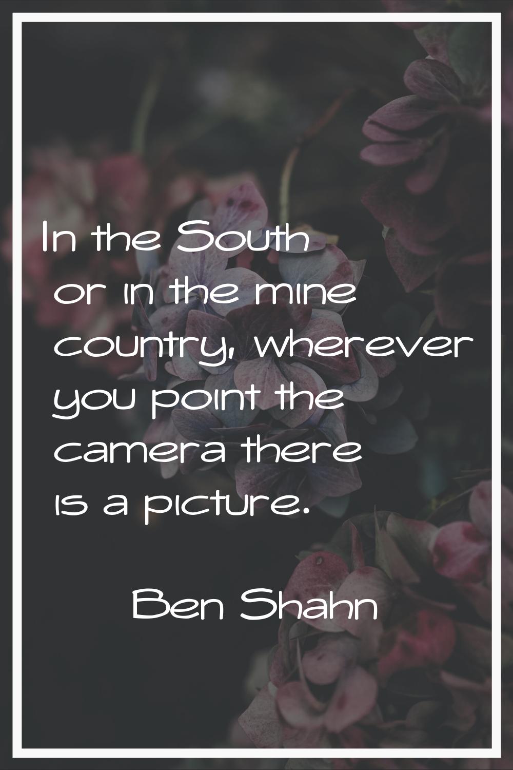 In the South or in the mine country, wherever you point the camera there is a picture.