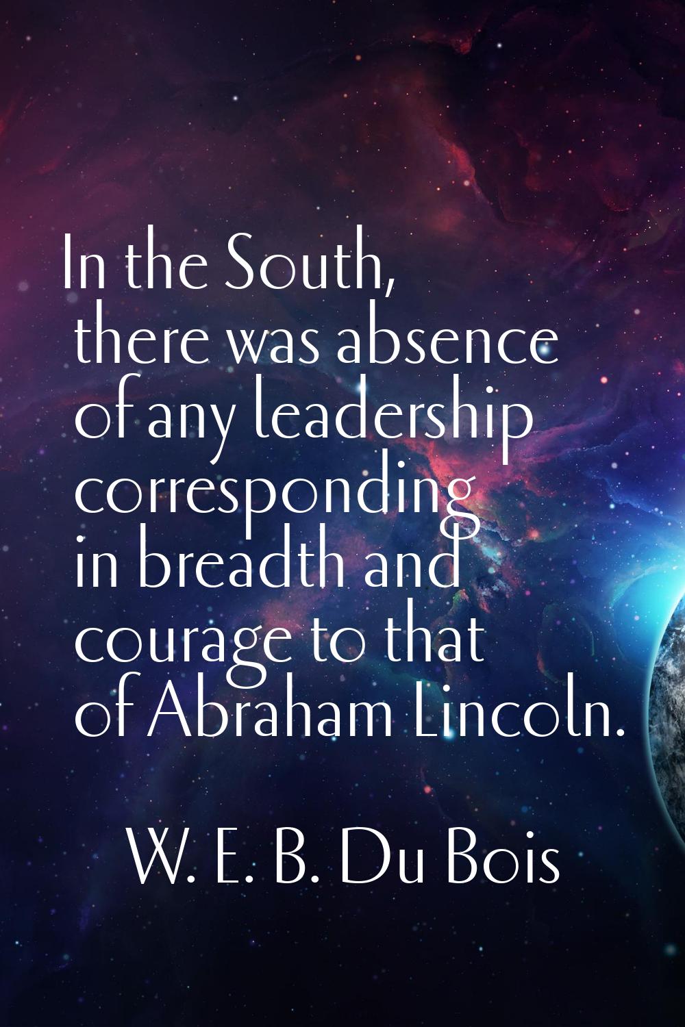 In the South, there was absence of any leadership corresponding in breadth and courage to that of A