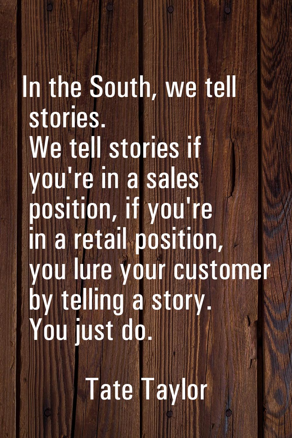 In the South, we tell stories. We tell stories if you're in a sales position, if you're in a retail