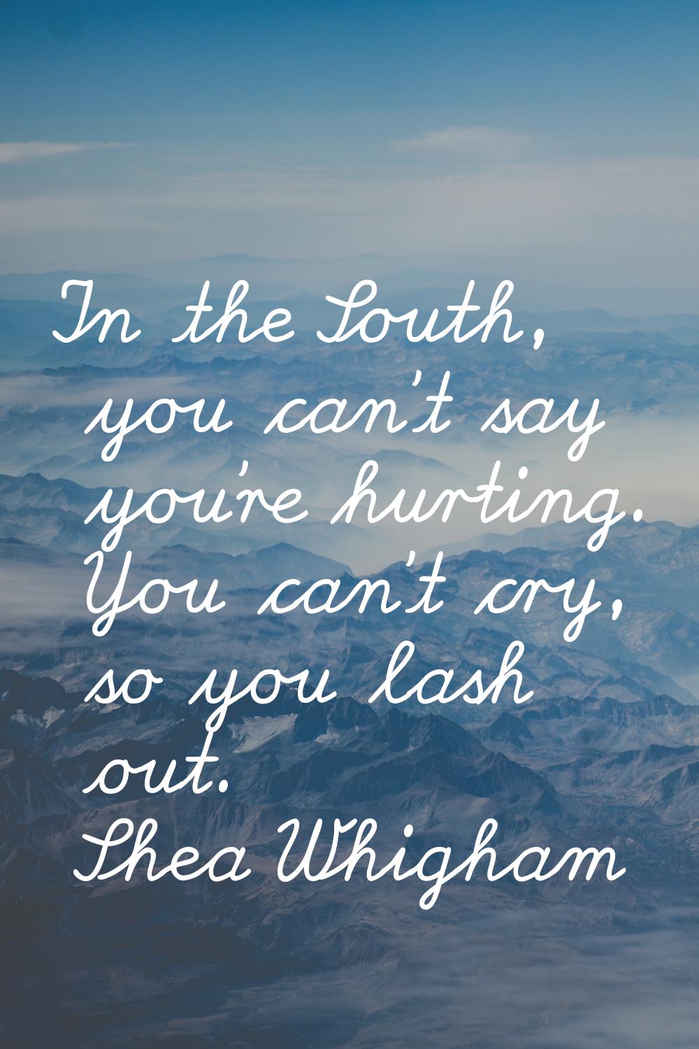 In the South, you can't say you're hurting. You can't cry, so you lash out.