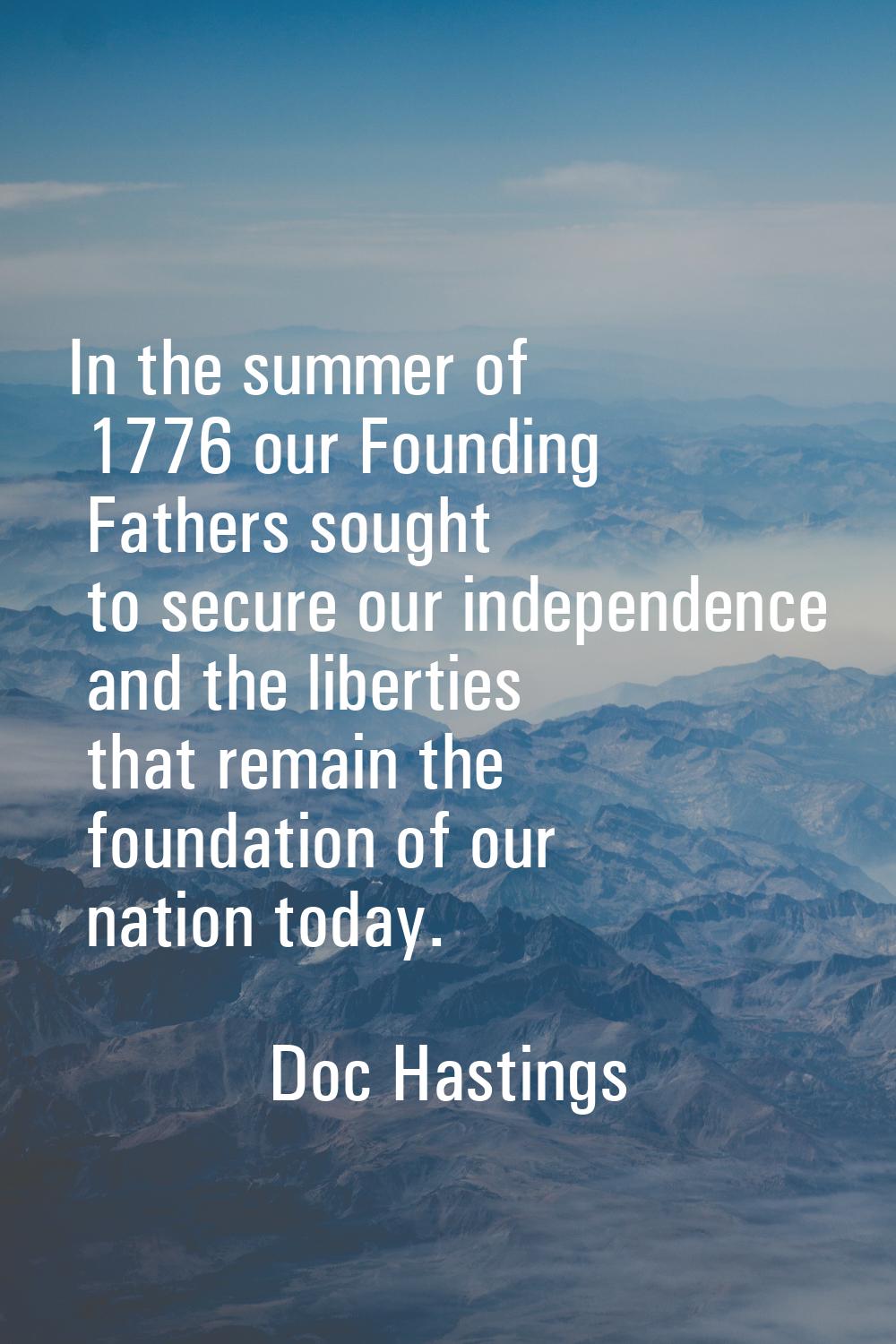 In the summer of 1776 our Founding Fathers sought to secure our independence and the liberties that