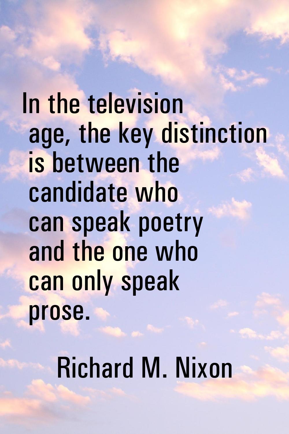 In the television age, the key distinction is between the candidate who can speak poetry and the on