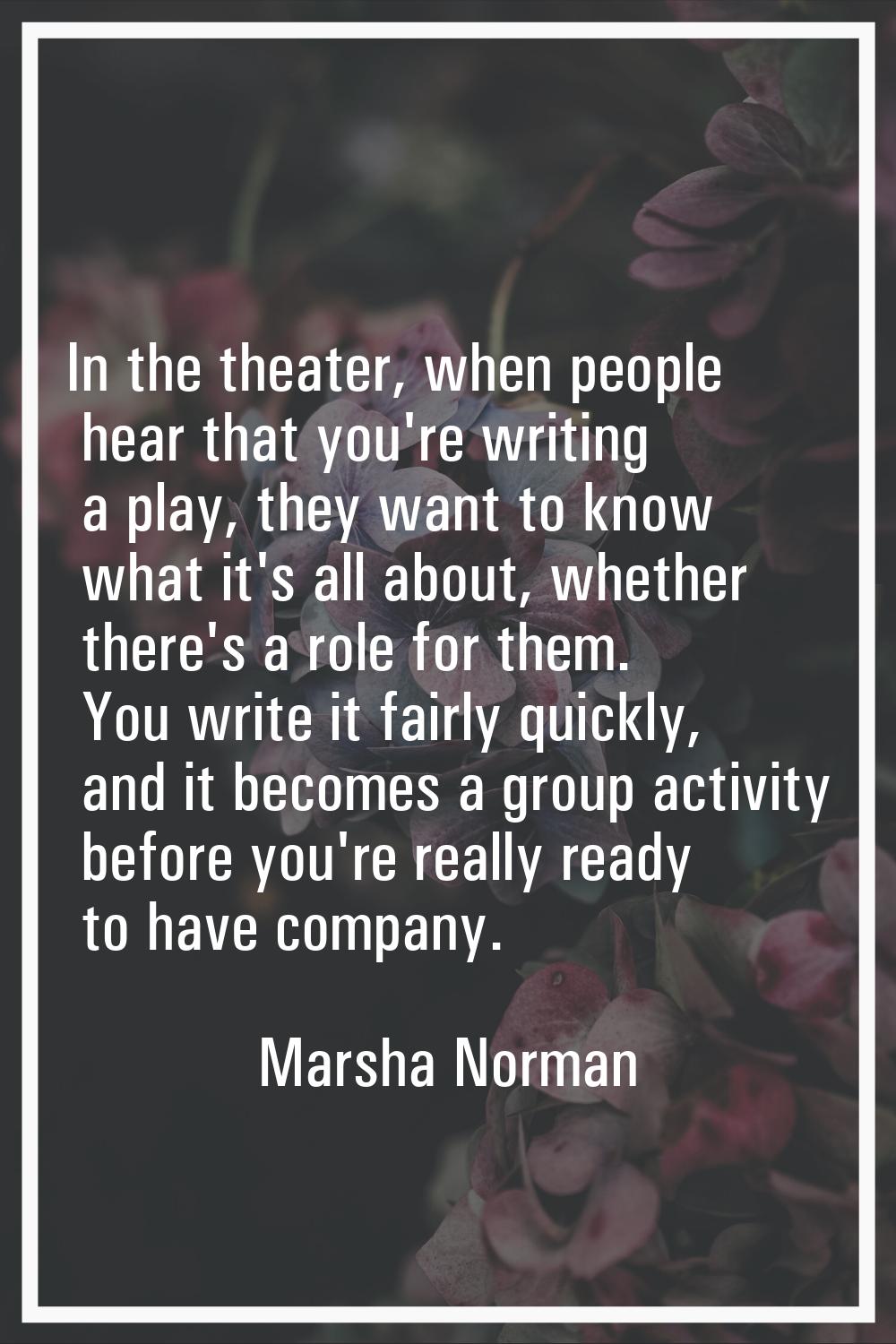 In the theater, when people hear that you're writing a play, they want to know what it's all about,