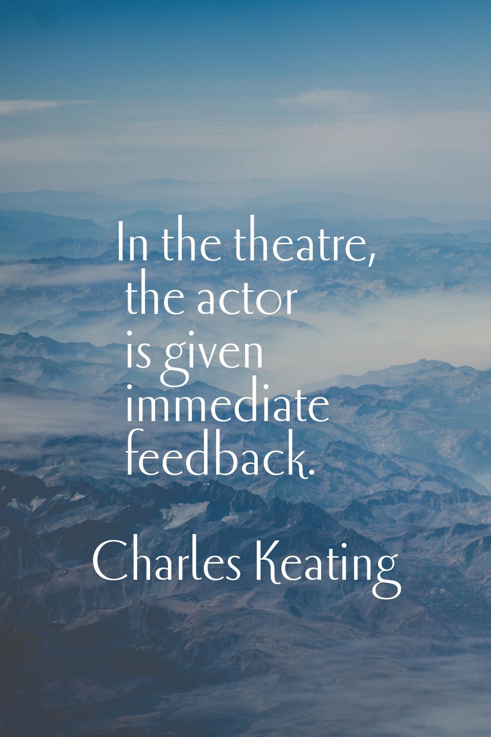 In the theatre, the actor is given immediate feedback.