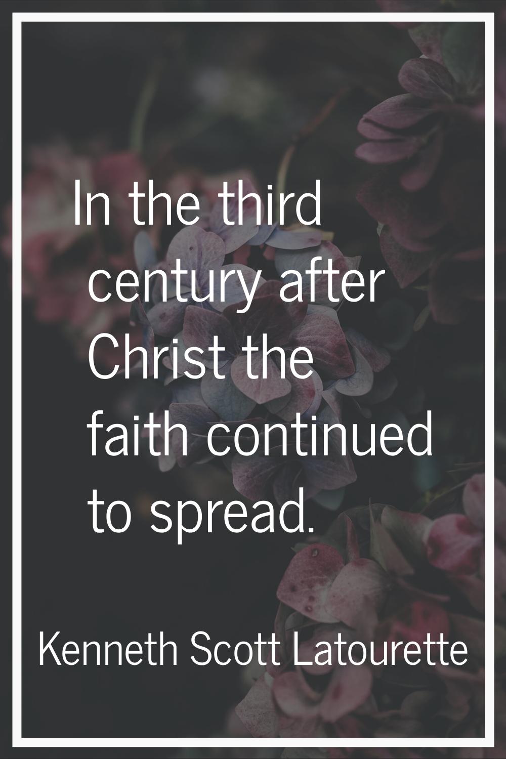 In the third century after Christ the faith continued to spread.