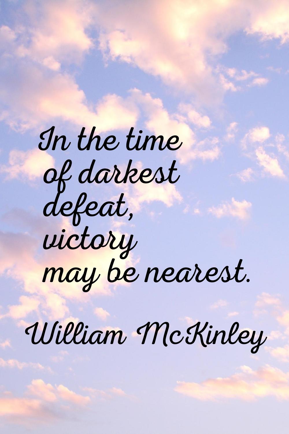 In the time of darkest defeat, victory may be nearest.