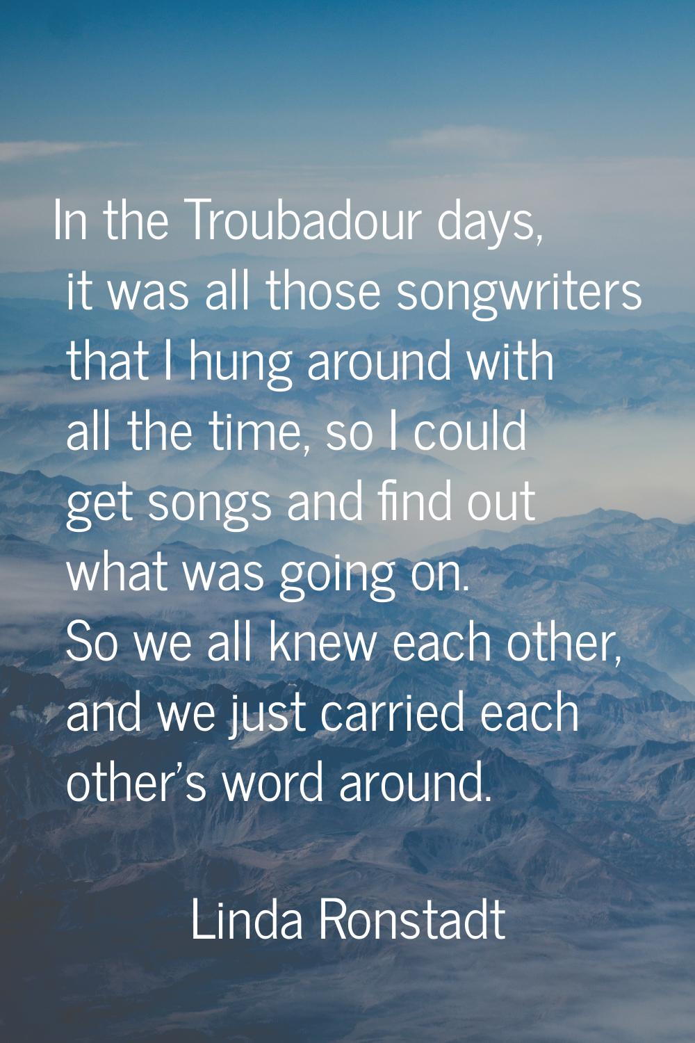 In the Troubadour days, it was all those songwriters that I hung around with all the time, so I cou