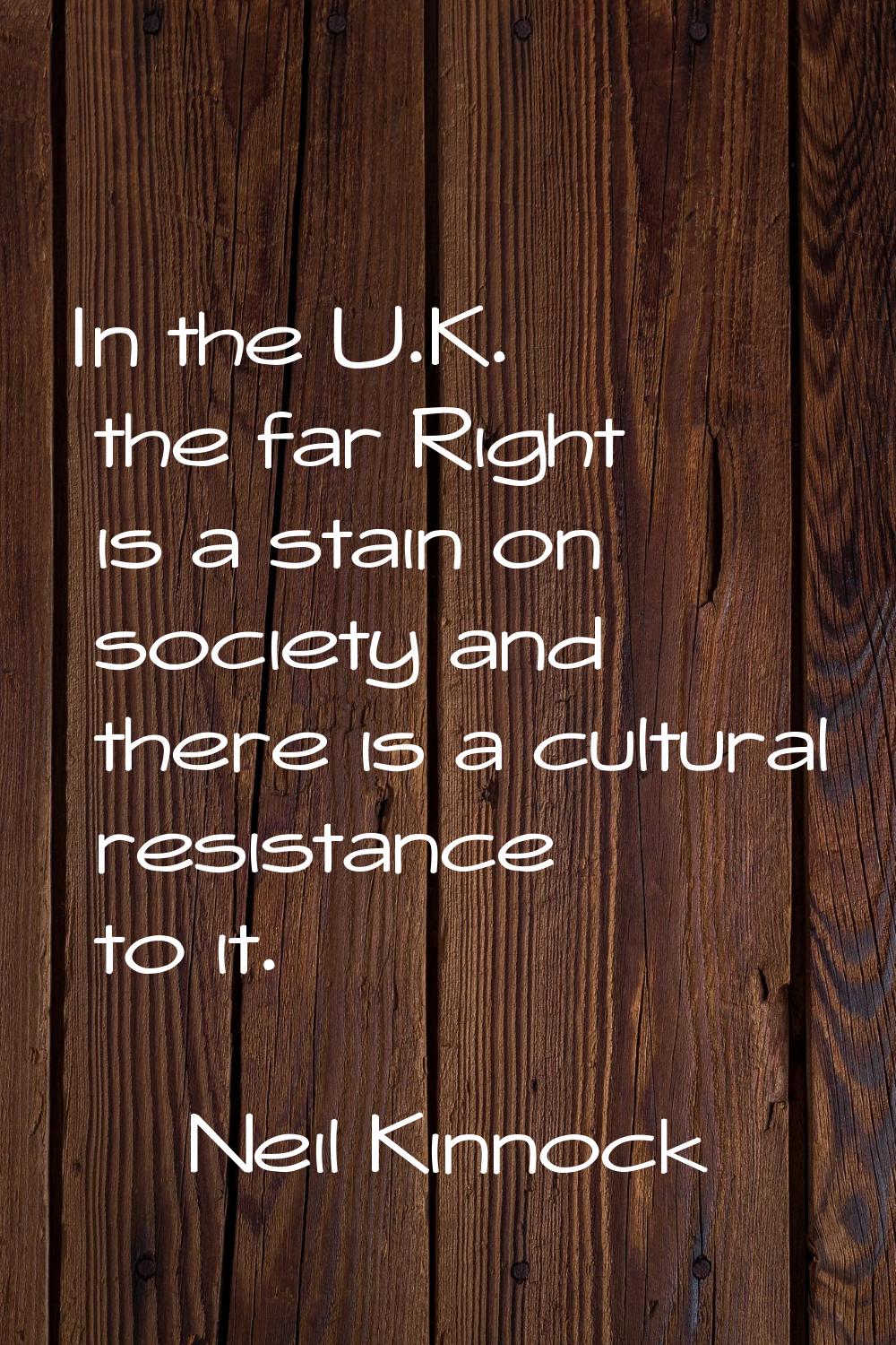 In the U.K. the far Right is a stain on society and there is a cultural resistance to it.