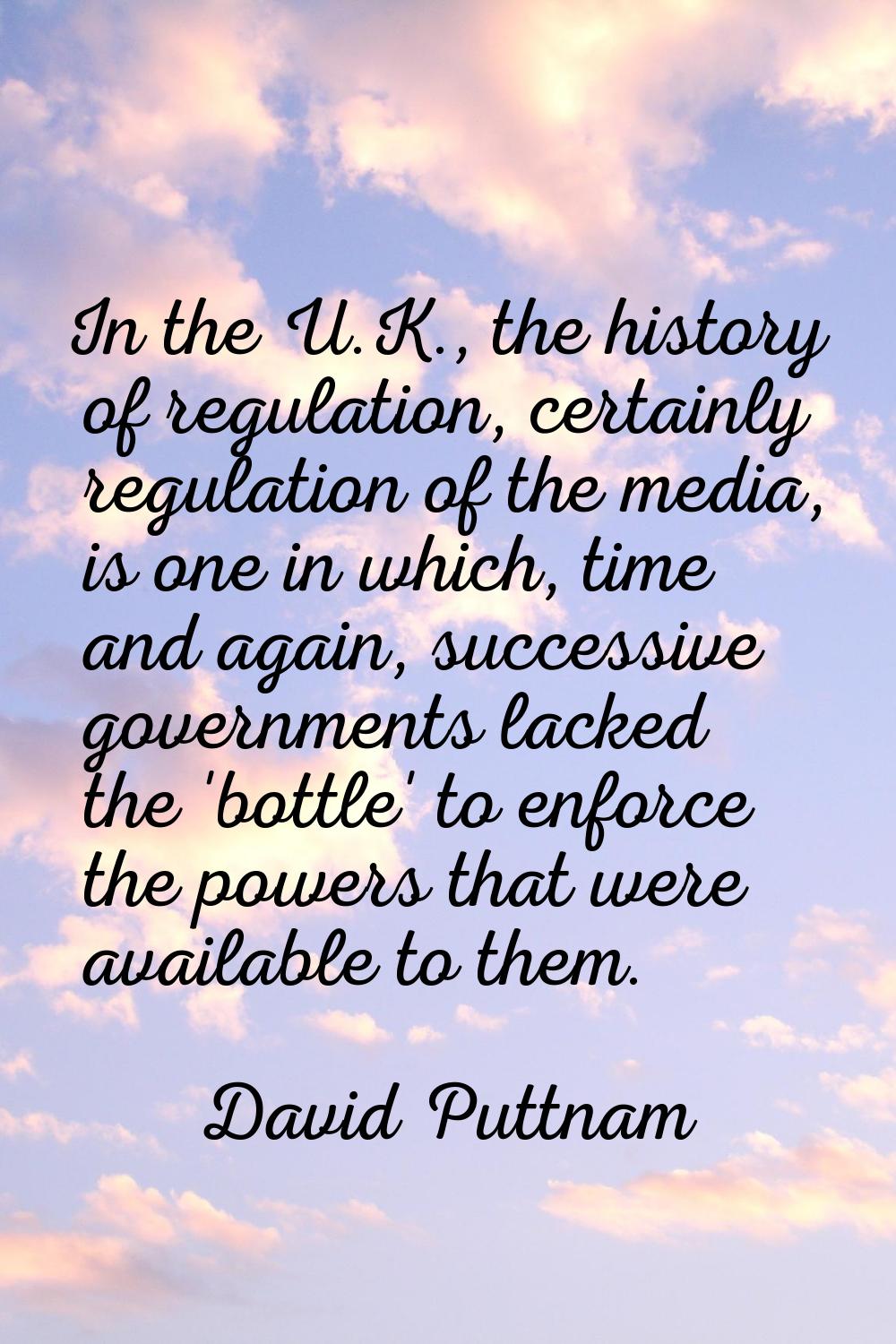 In the U.K., the history of regulation, certainly regulation of the media, is one in which, time an