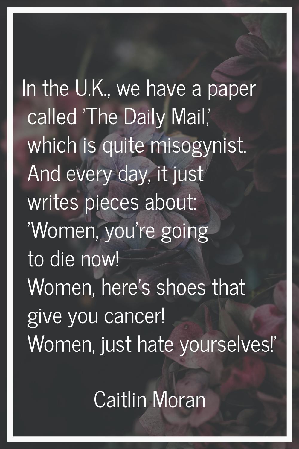 In the U.K., we have a paper called 'The Daily Mail,' which is quite misogynist. And every day, it 