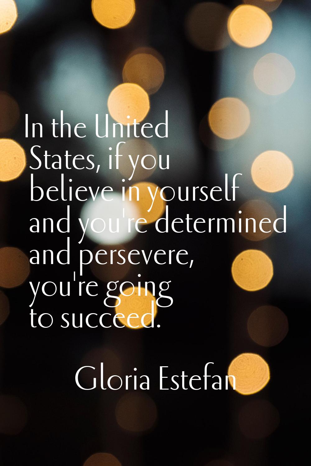 In the United States, if you believe in yourself and you're determined and persevere, you're going 