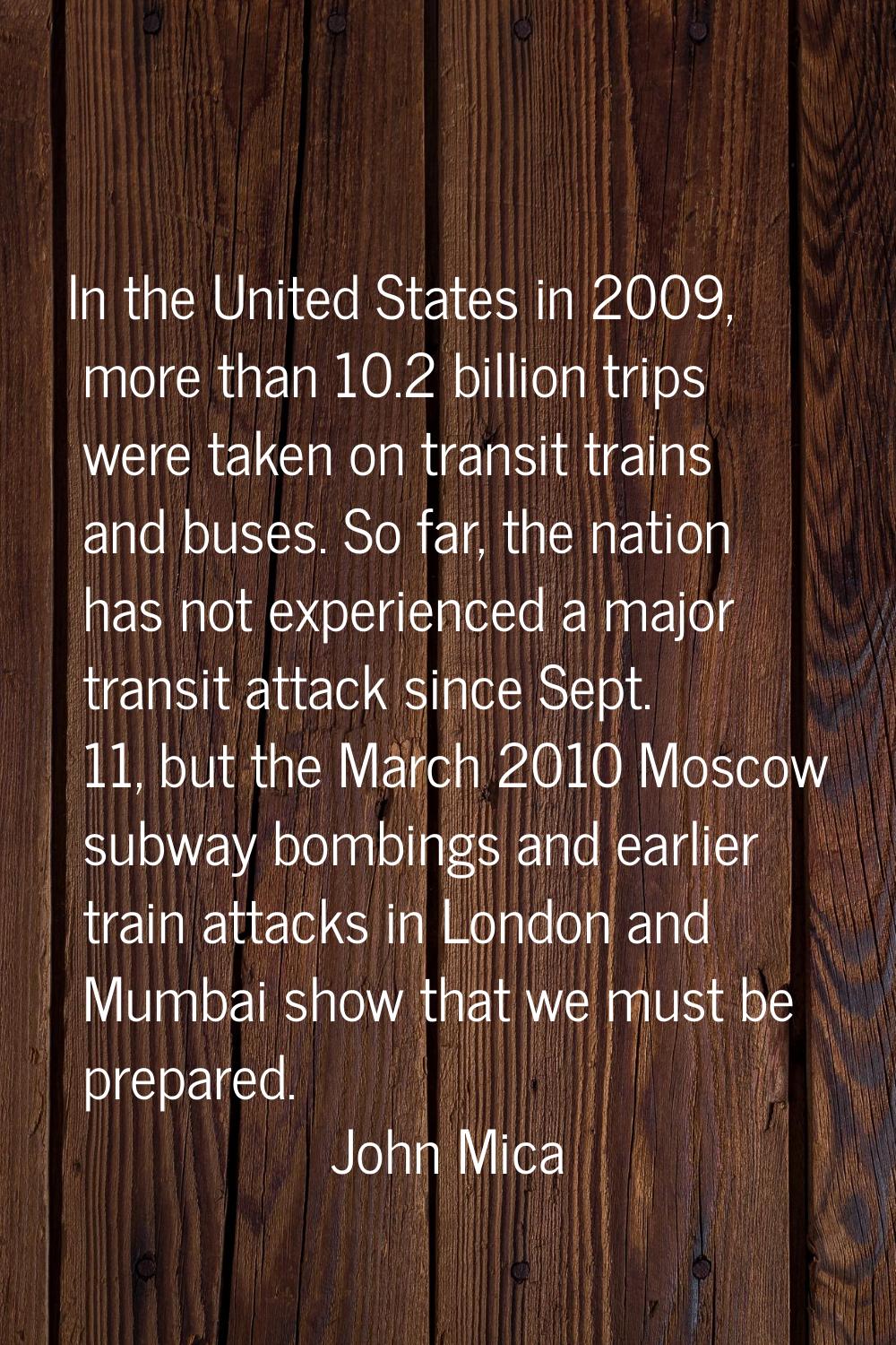 In the United States in 2009, more than 10.2 billion trips were taken on transit trains and buses. 