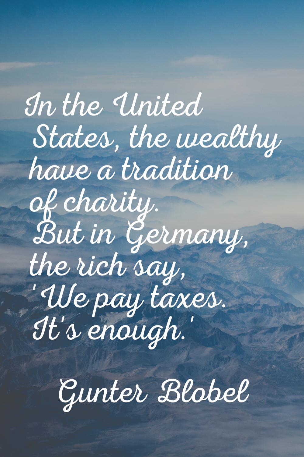 In the United States, the wealthy have a tradition of charity. But in Germany, the rich say, 'We pa