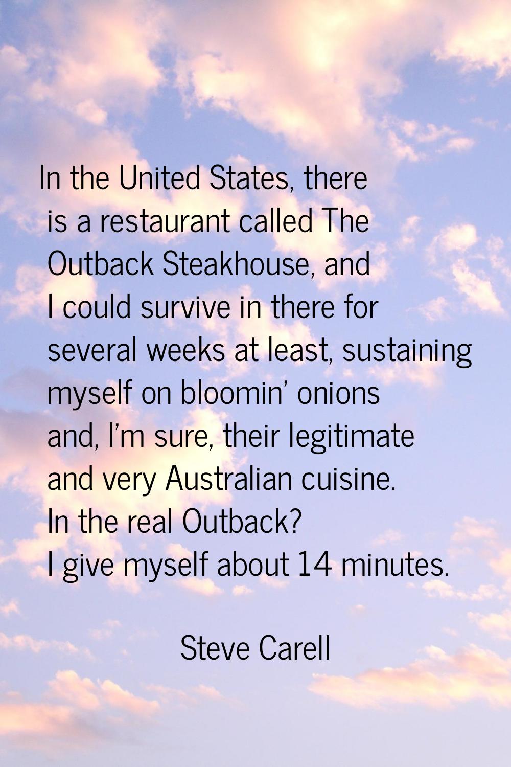 In the United States, there is a restaurant called The Outback Steakhouse, and I could survive in t