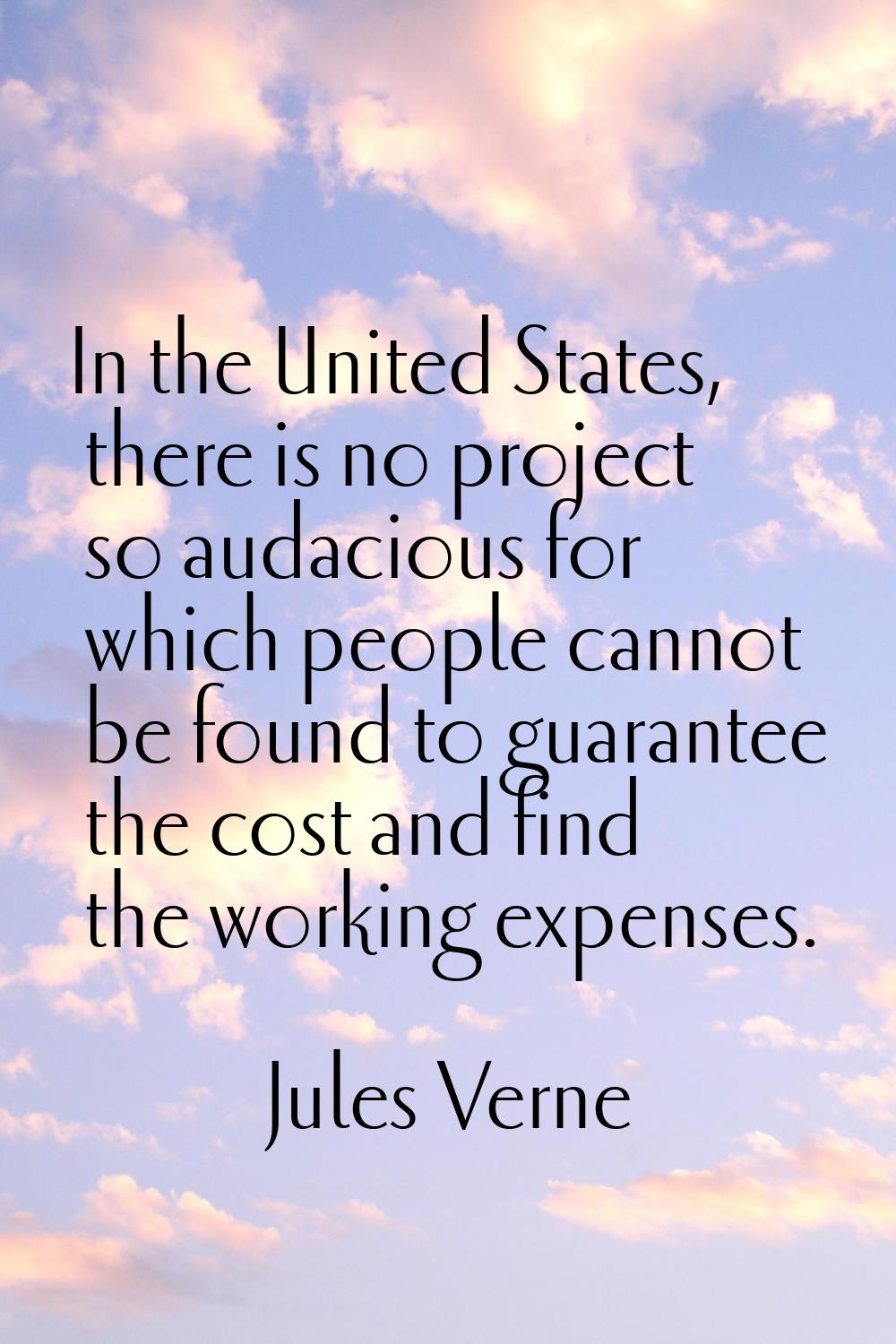 In the United States, there is no project so audacious for which people cannot be found to guarante