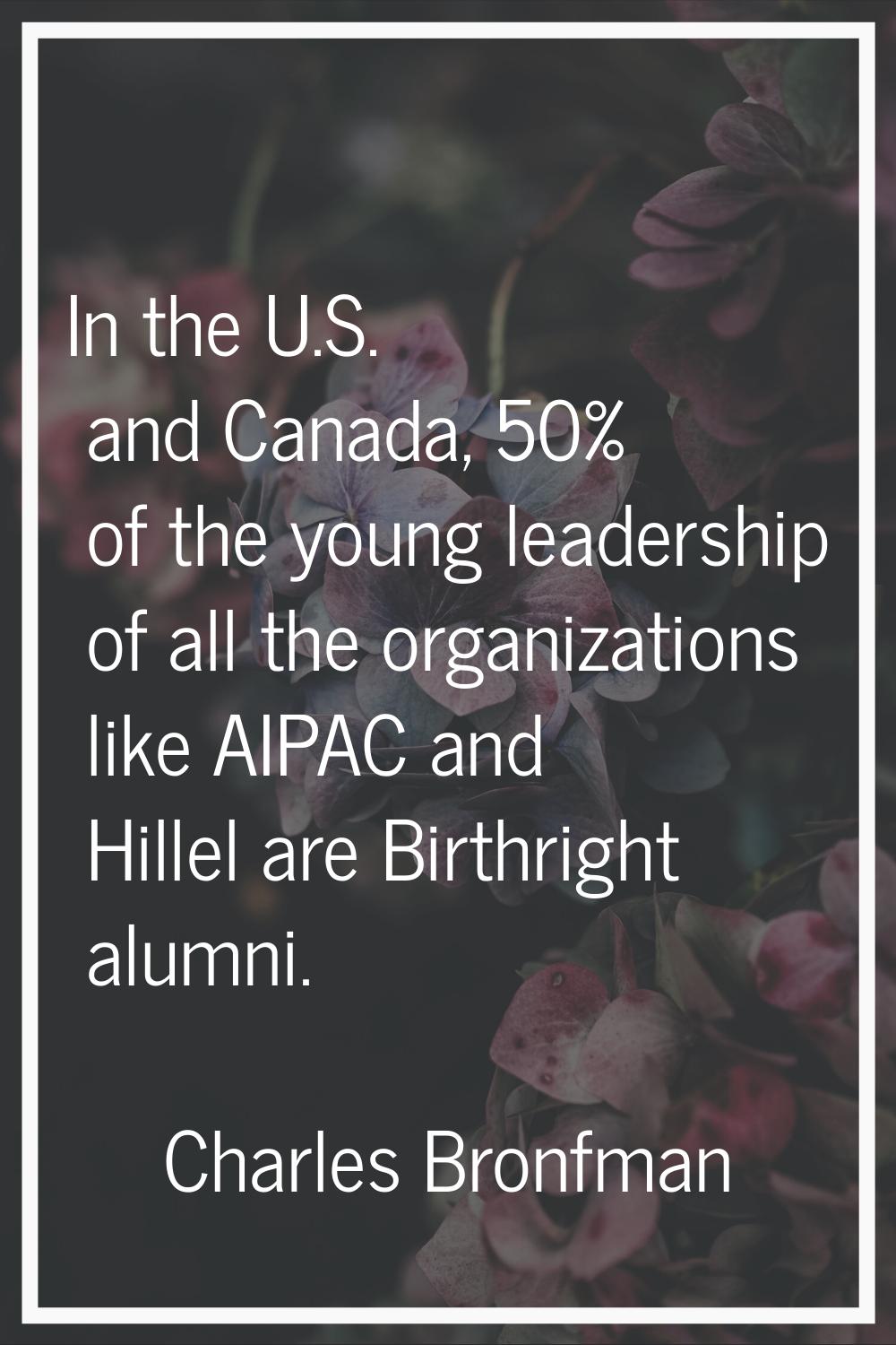 In the U.S. and Canada, 50% of the young leadership of all the organizations like AIPAC and Hillel 