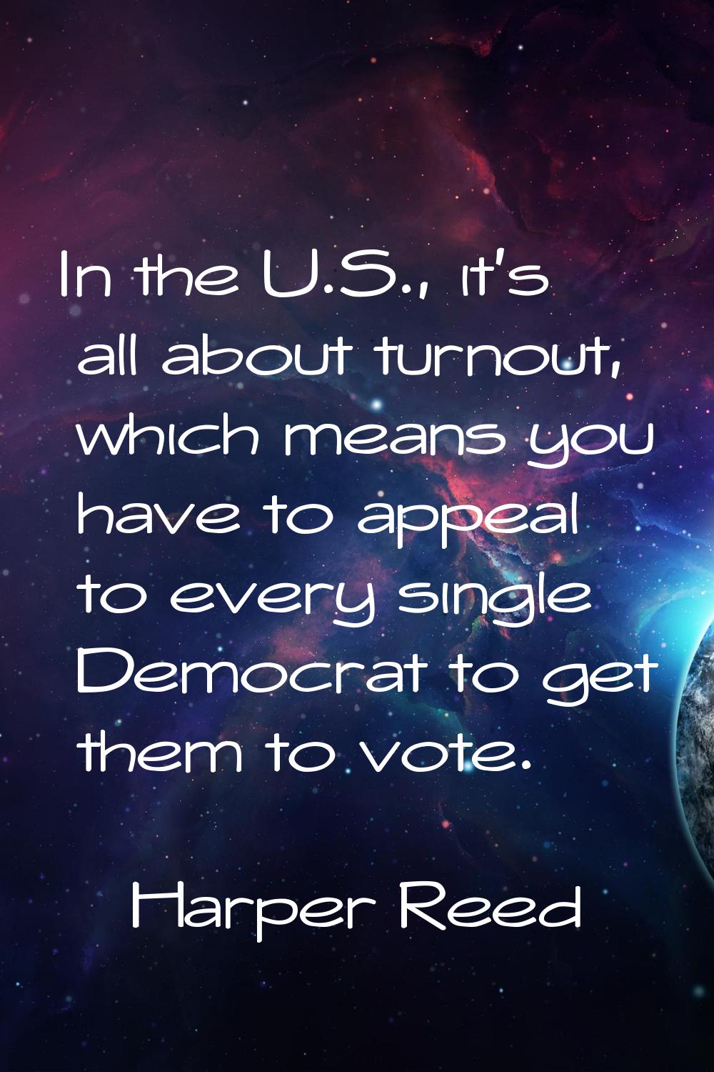 In the U.S., it's all about turnout, which means you have to appeal to every single Democrat to get