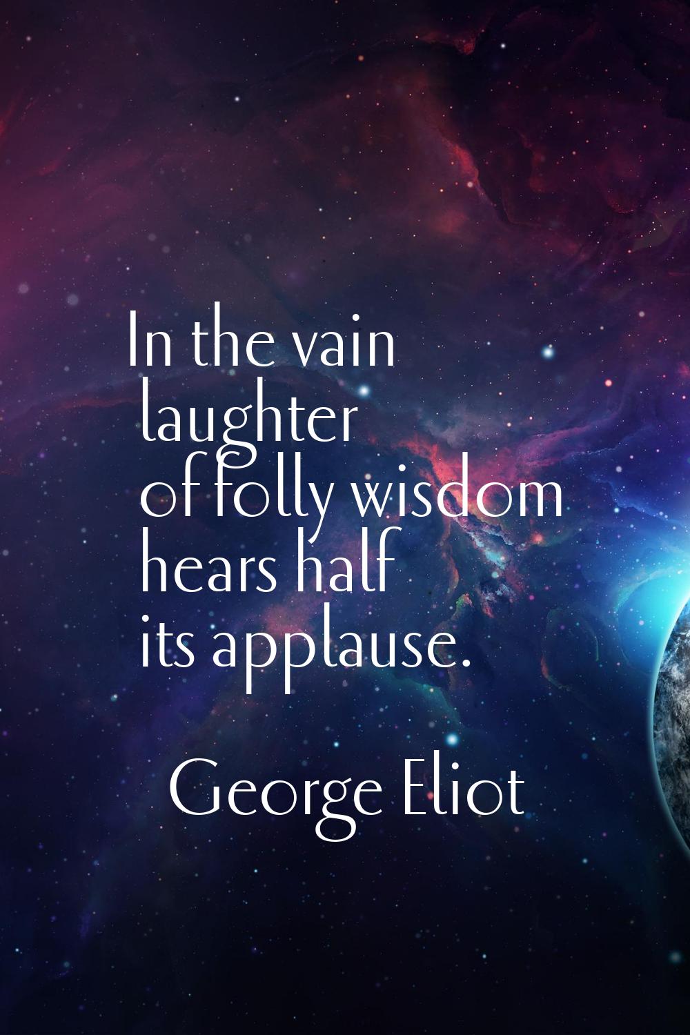 In the vain laughter of folly wisdom hears half its applause.