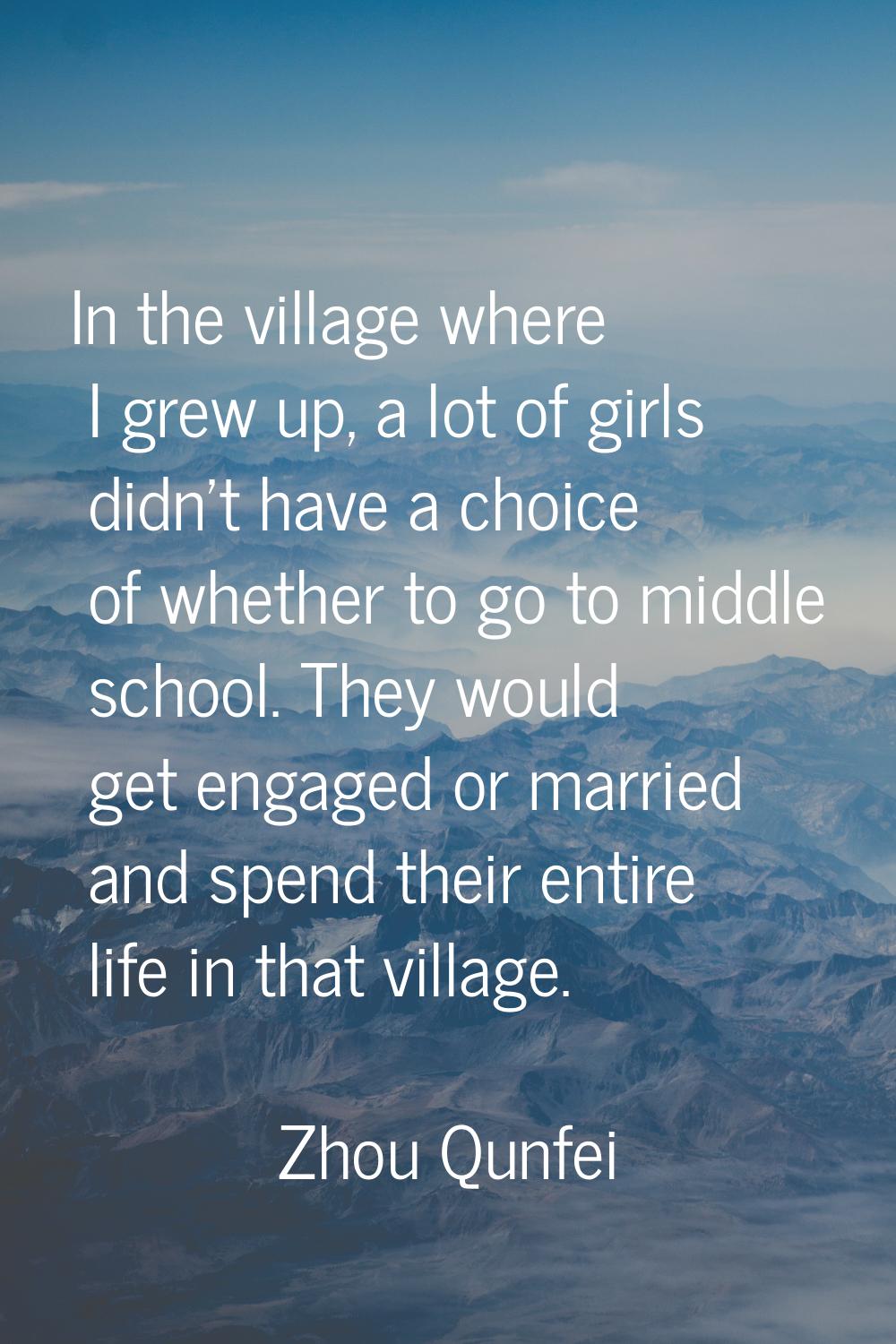 In the village where I grew up, a lot of girls didn't have a choice of whether to go to middle scho