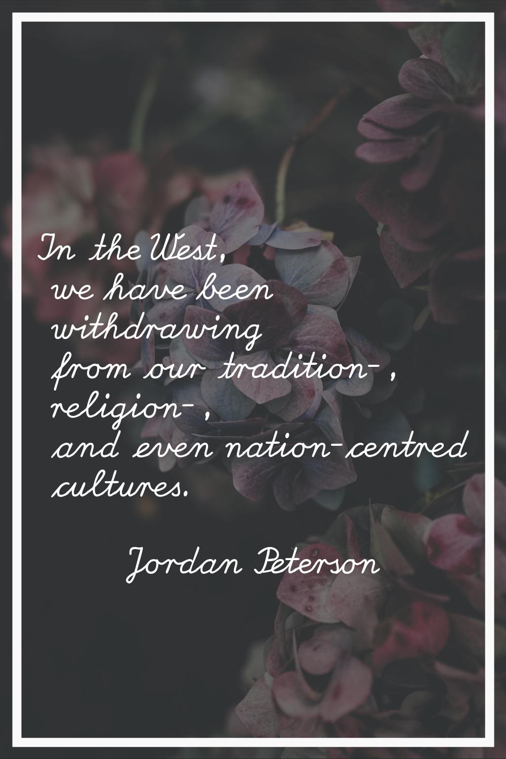 In the West, we have been withdrawing from our tradition-, religion-, and even nation-centred cultu