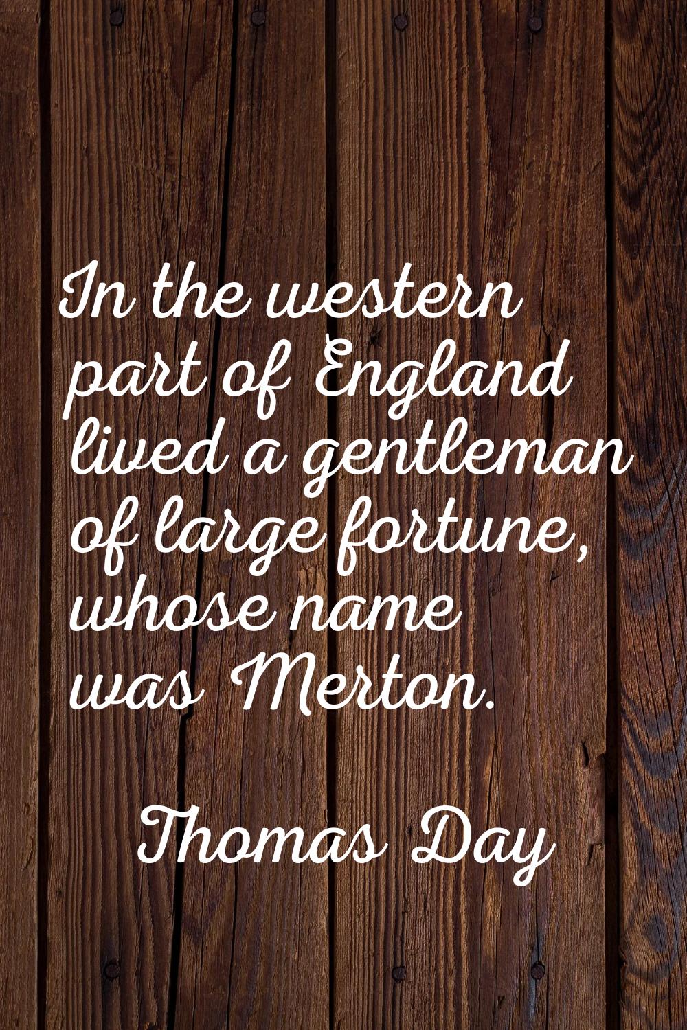 In the western part of England lived a gentleman of large fortune, whose name was Merton.