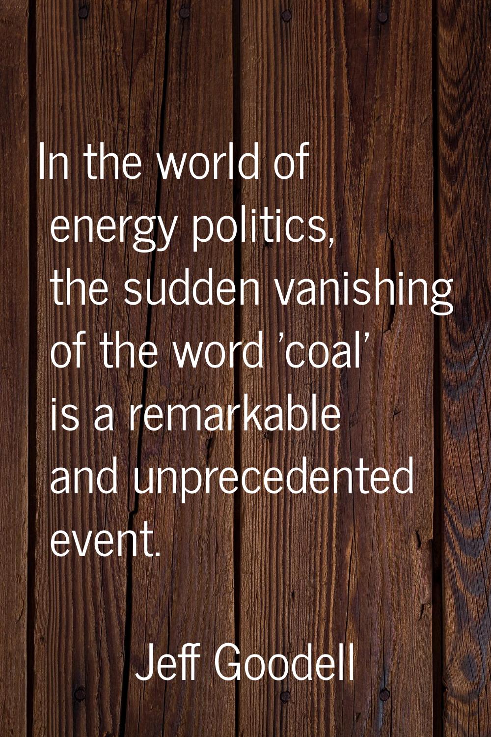 In the world of energy politics, the sudden vanishing of the word 'coal' is a remarkable and unprec