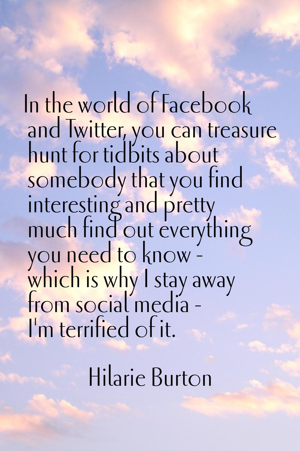 In the world of Facebook and Twitter, you can treasure hunt for tidbits about somebody that you fin
