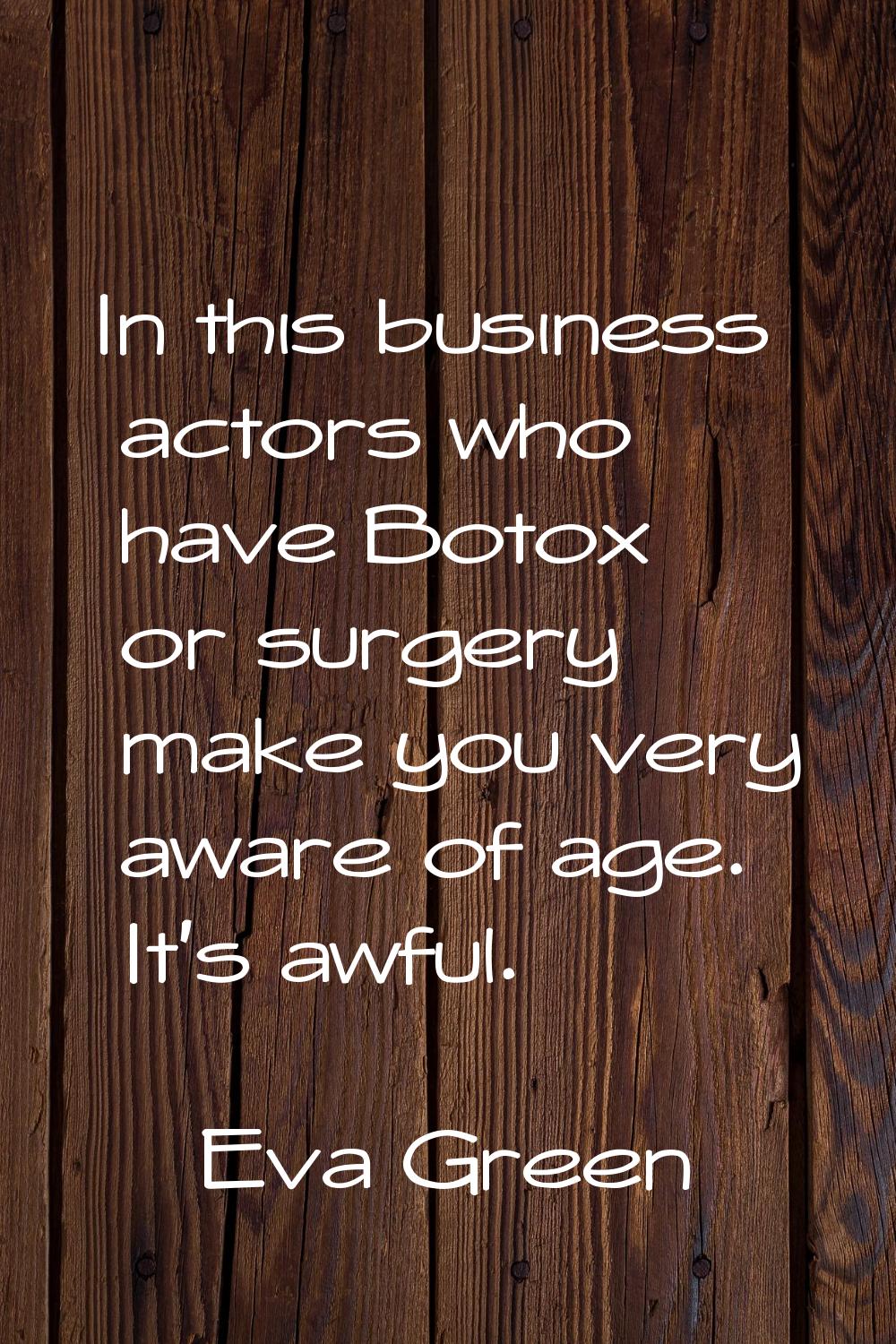 In this business actors who have Botox or surgery make you very aware of age. It's awful.