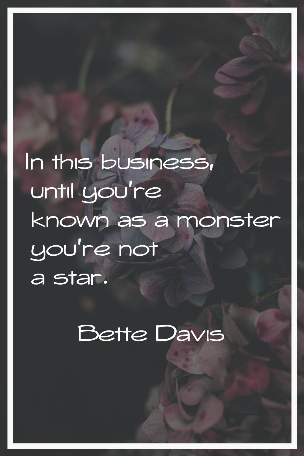 In this business, until you're known as a monster you're not a star.