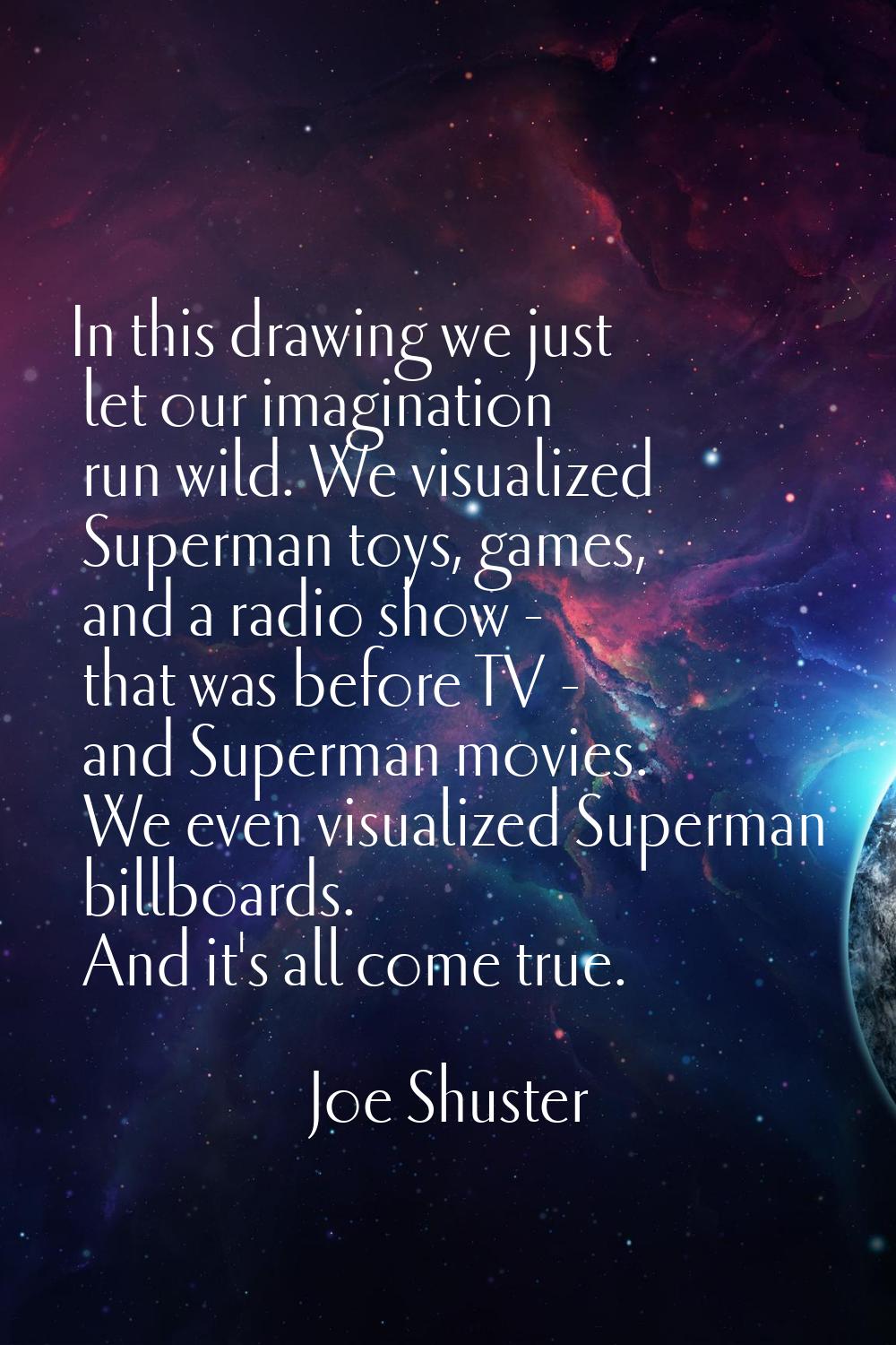In this drawing we just let our imagination run wild. We visualized Superman toys, games, and a rad