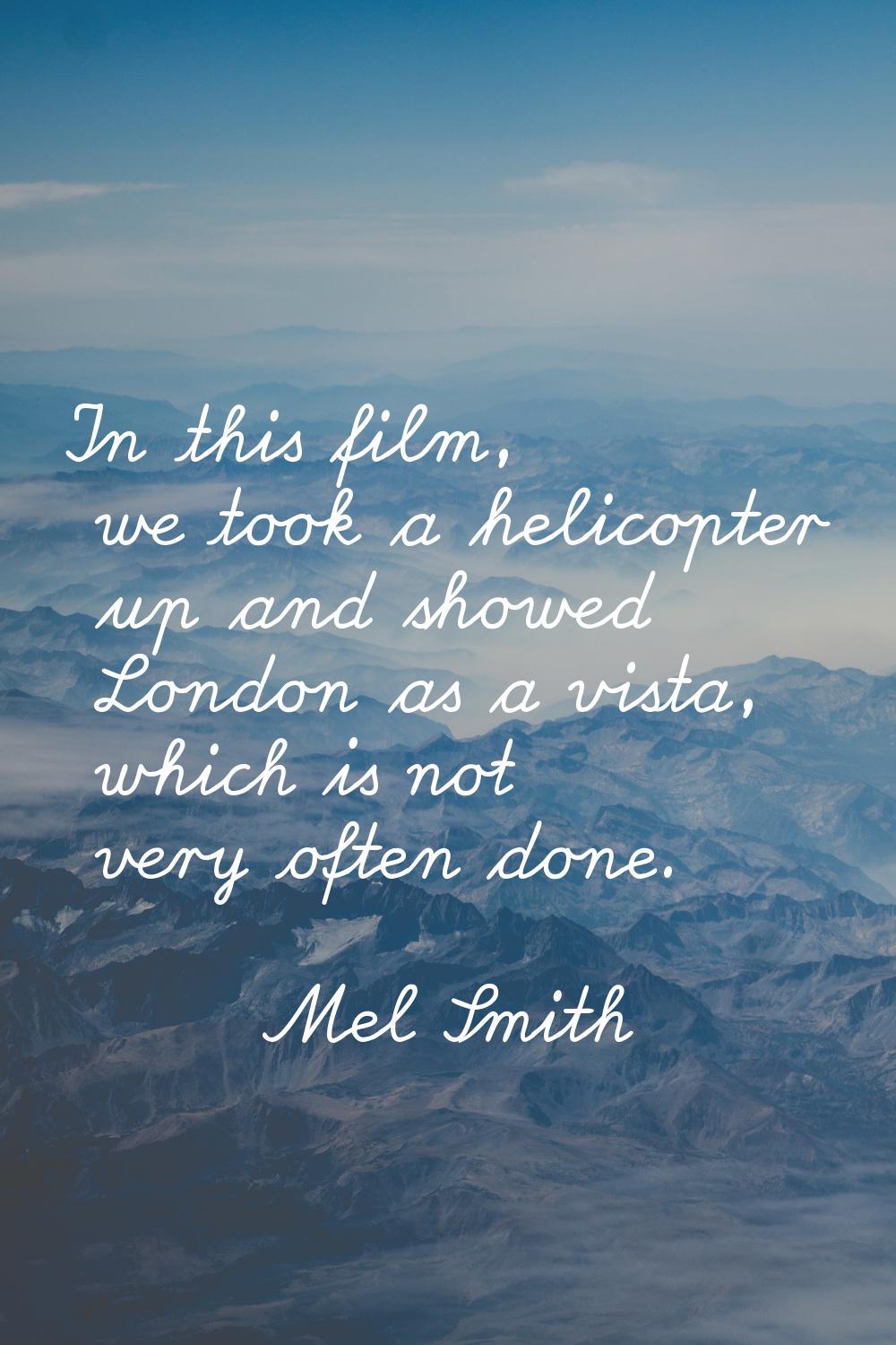 In this film, we took a helicopter up and showed London as a vista, which is not very often done.