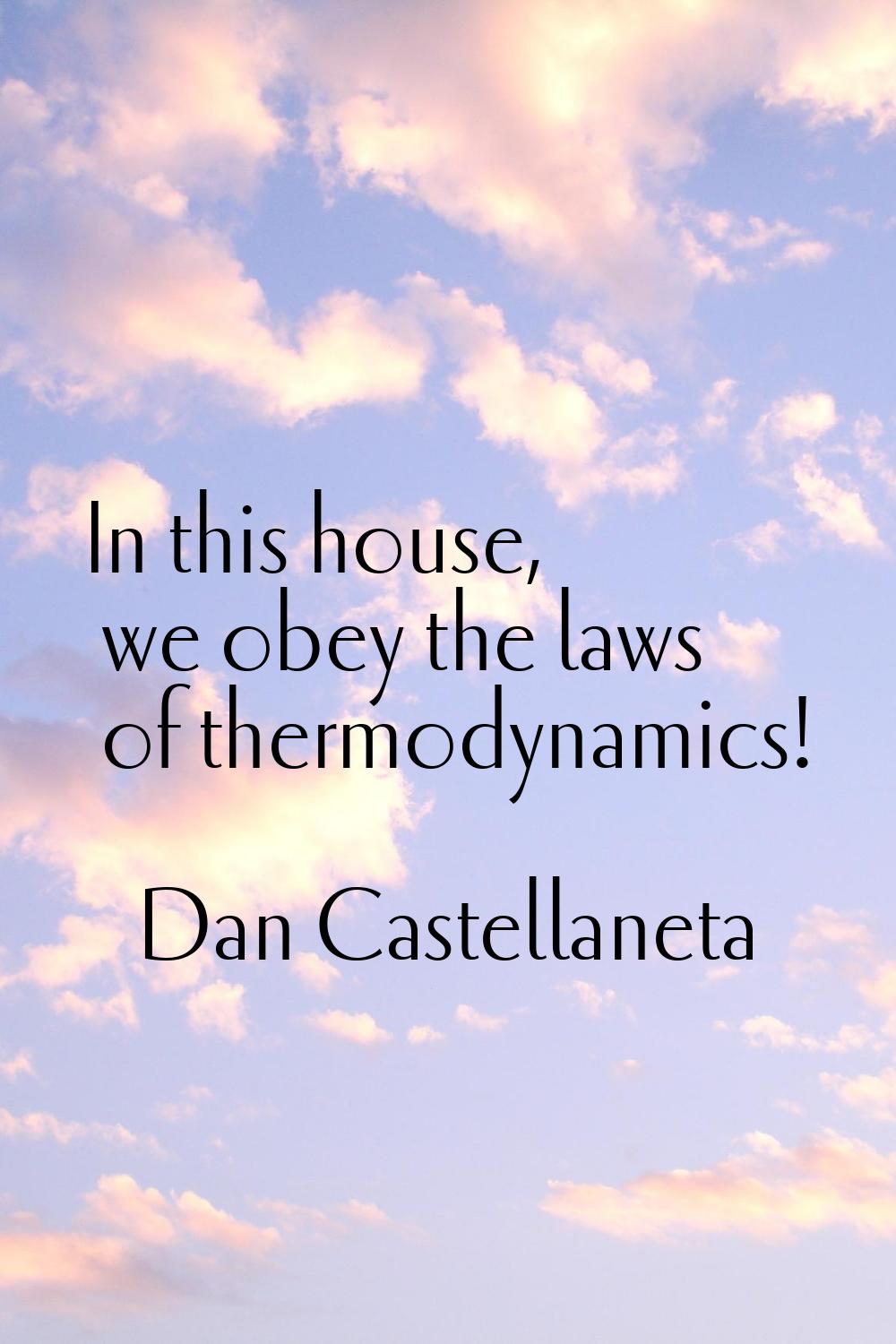 In this house, we obey the laws of thermodynamics!