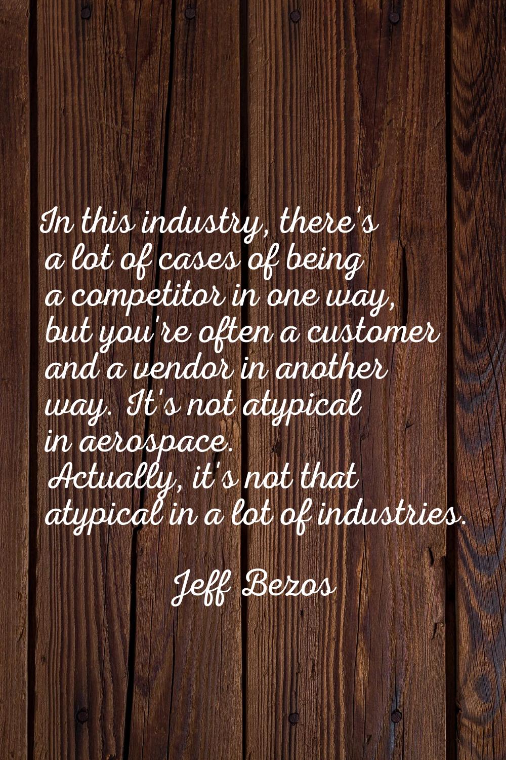 In this industry, there's a lot of cases of being a competitor in one way, but you're often a custo