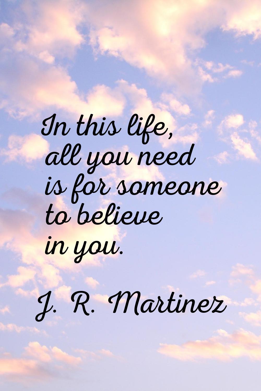 In this life, all you need is for someone to believe in you.