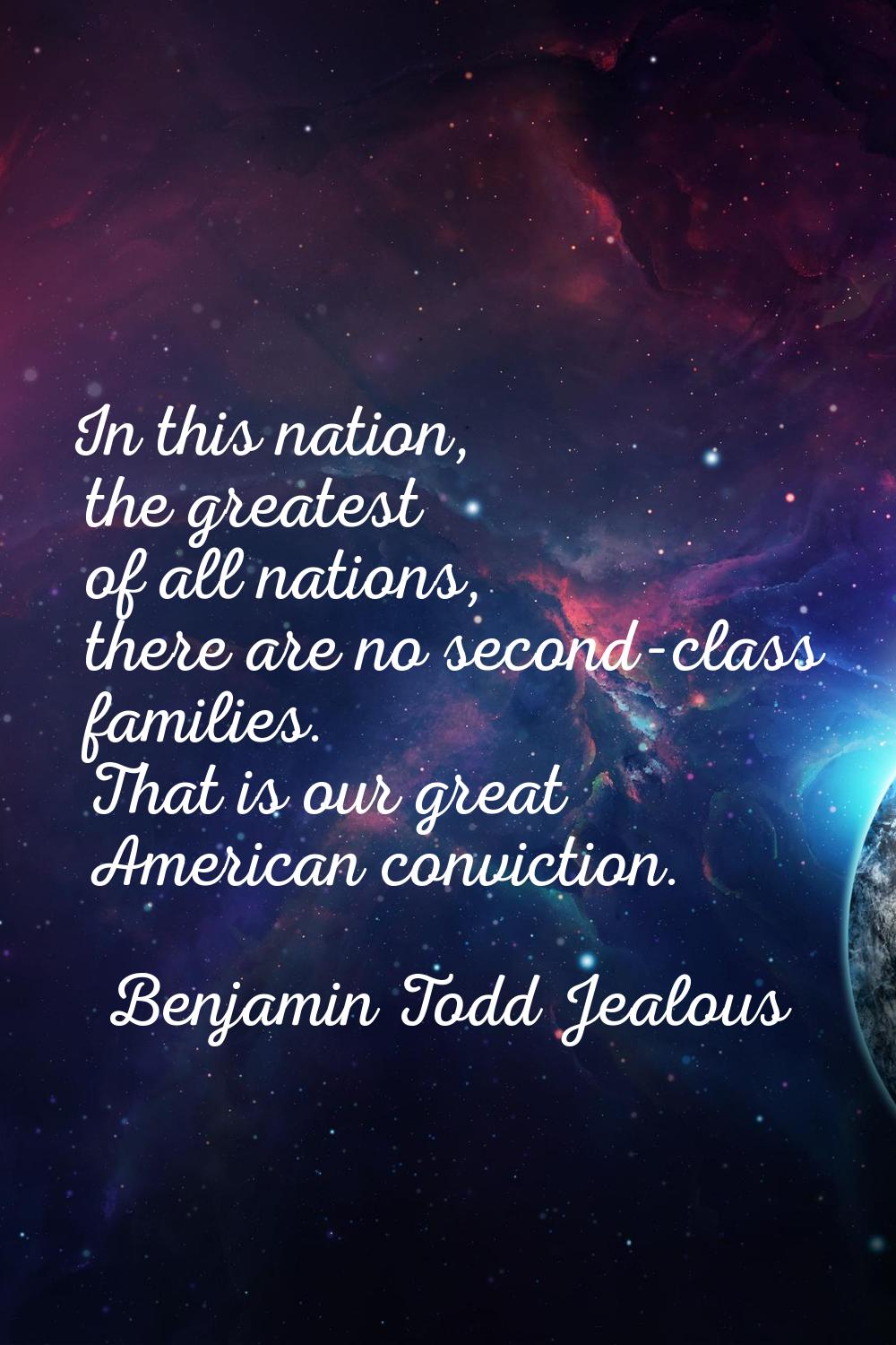 In this nation, the greatest of all nations, there are no second-class families. That is our great 
