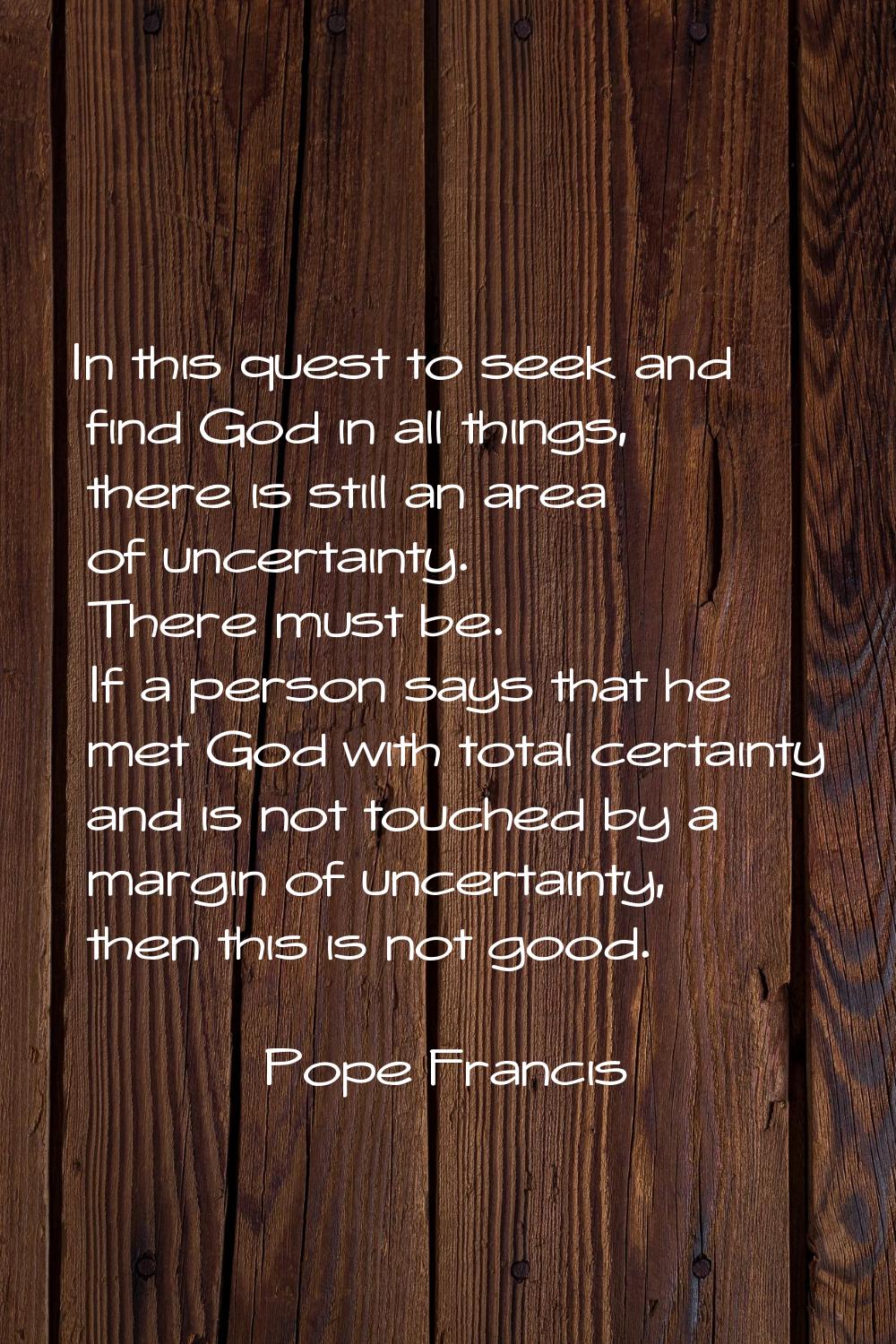 In this quest to seek and find God in all things, there is still an area of uncertainty. There must