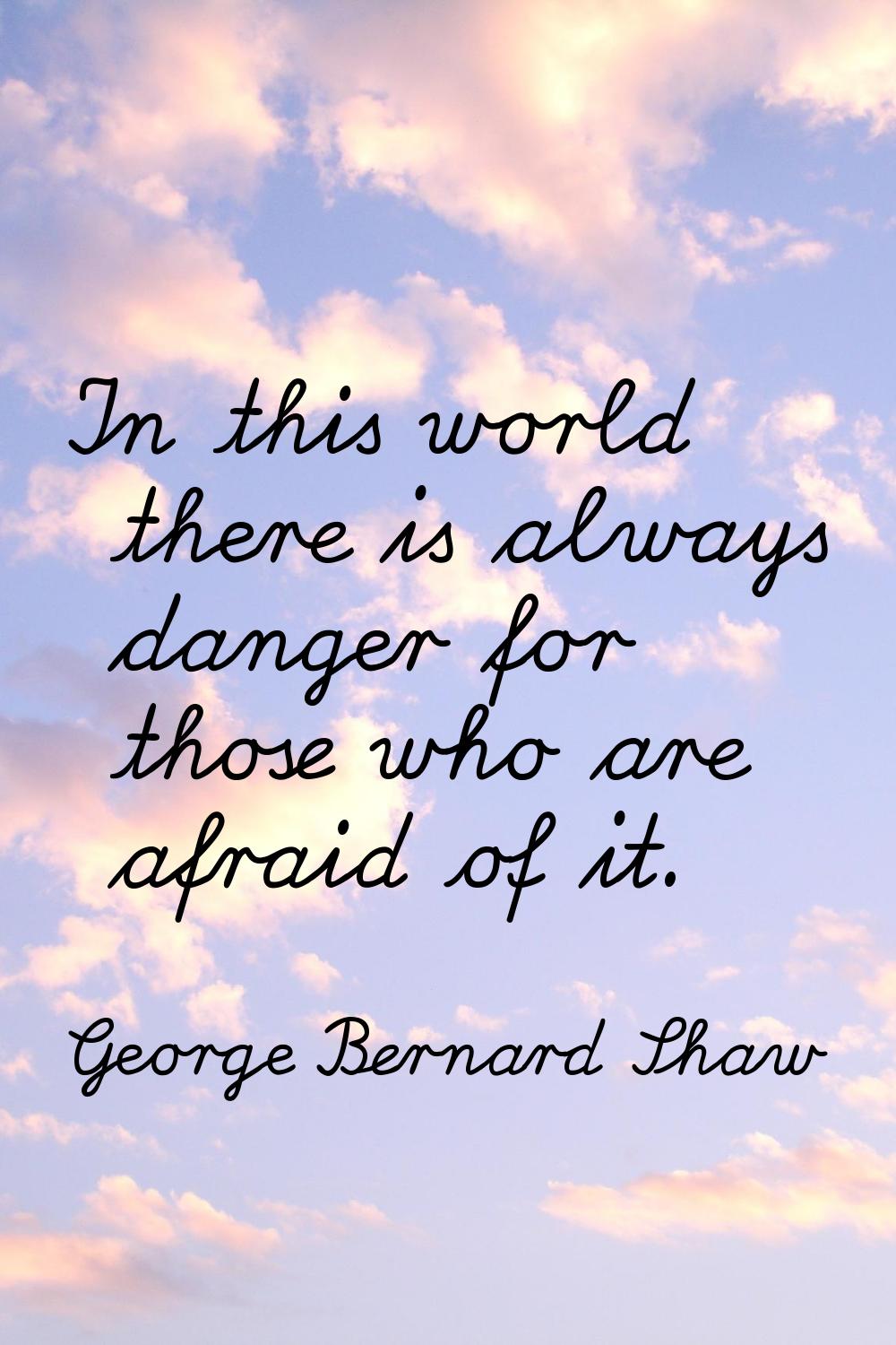 In this world there is always danger for those who are afraid of it.