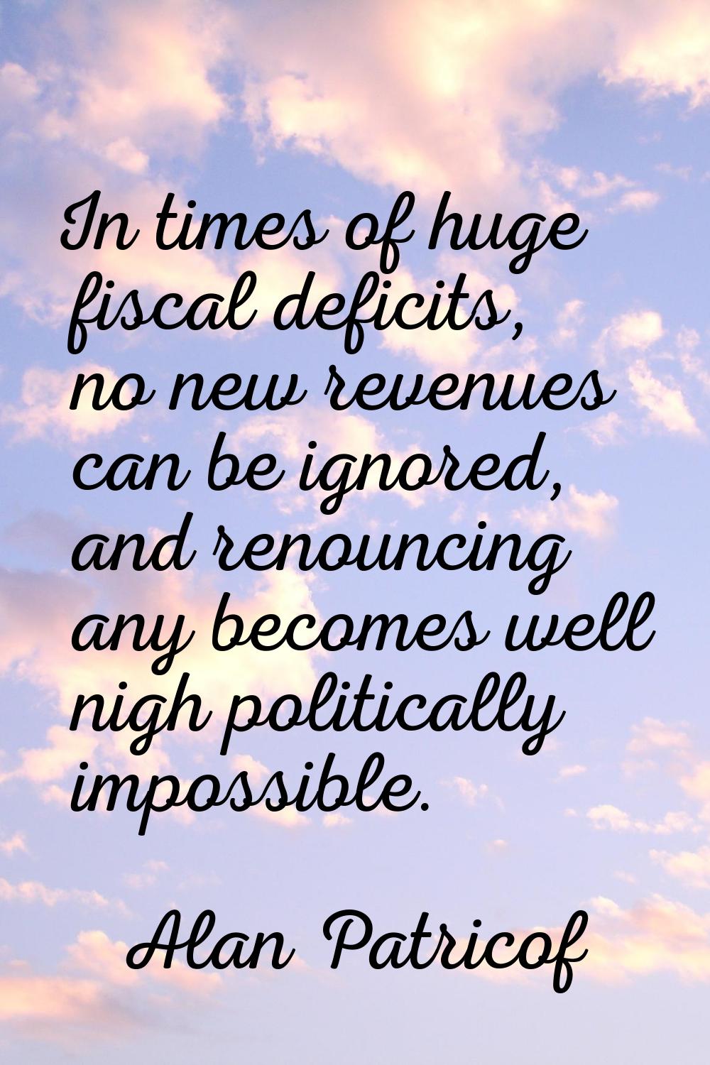 In times of huge fiscal deficits, no new revenues can be ignored, and renouncing any becomes well n