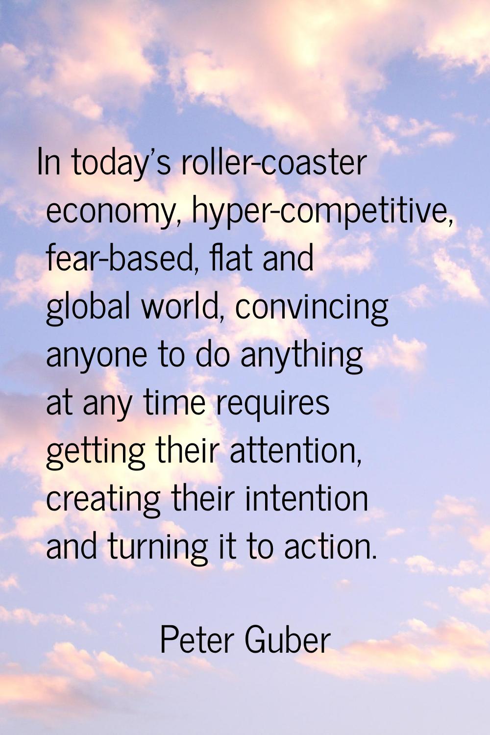 In today's roller-coaster economy, hyper-competitive, fear-based, flat and global world, convincing