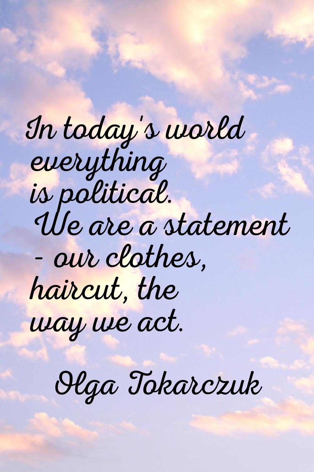 In today's world everything is political. We are a statement - our clothes, haircut, the way we act