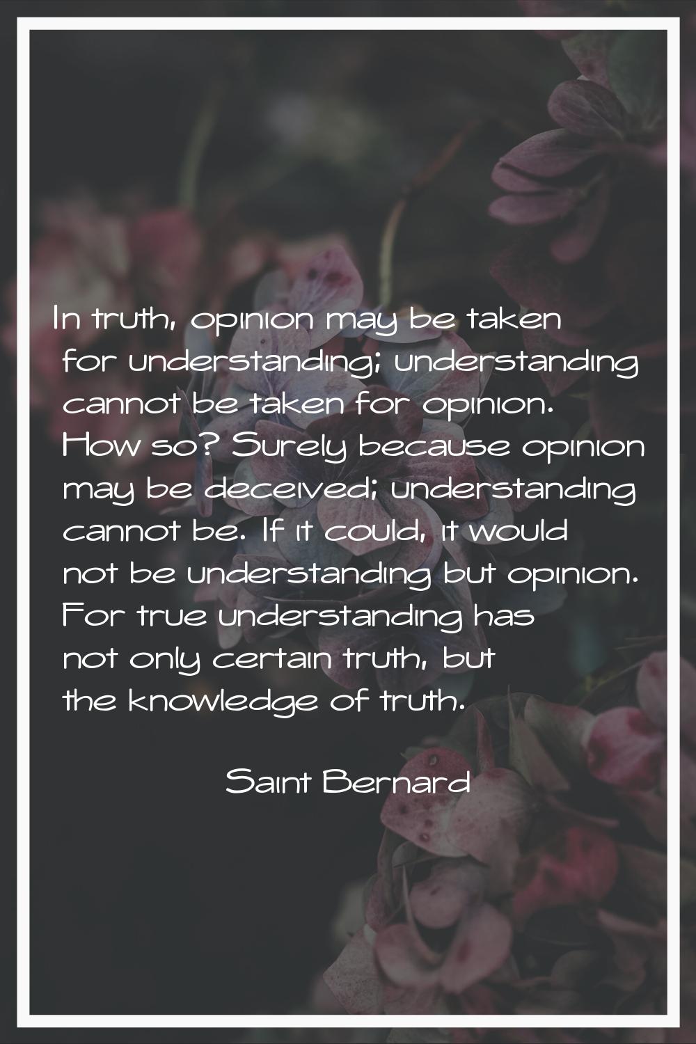 In truth, opinion may be taken for understanding; understanding cannot be taken for opinion. How so